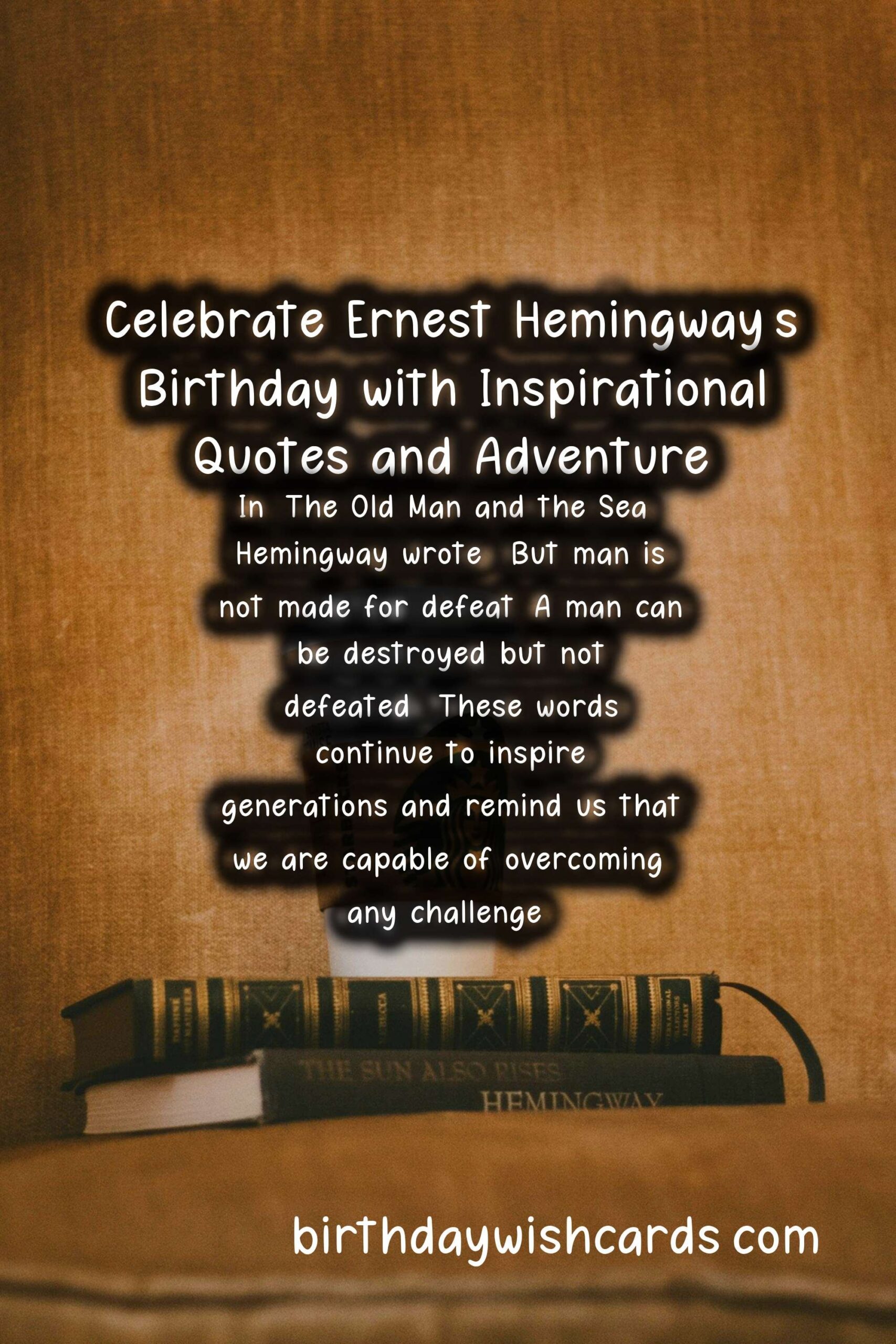 Celebrate Ernest Hemingway's Birthday with Inspirational Quotes and Adventure