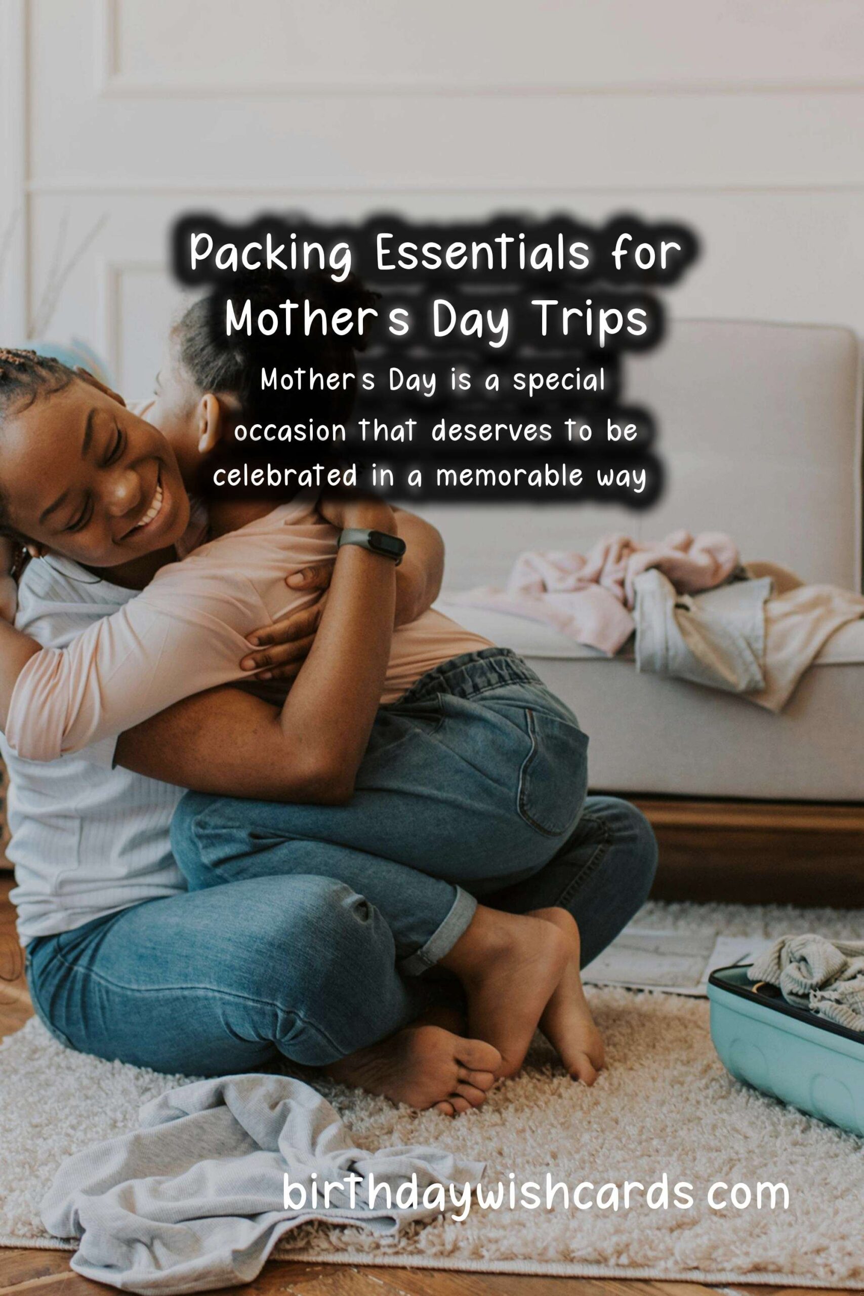 What to Pack for Mother's Day Trips: The Ultimate Guide